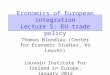 Economics of European integration Lecture 5: EU trade policy Thomas Blondiau (Center for Economic Studies, KU Leuven) Louvain Institute for Ireland in