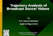Trajectory Analysis of Broadcast Soccer Videos Computer Science and Engineering Department Indian Institute of Technology, Kharagpur by Prof. Jayanta Mukherjee