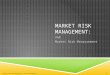 MARKET RISK MANAGEMENT: VAR Market Risk Measurement BAHATTIN BUYUKSAHIN, CELSO BRUNETTI 1
