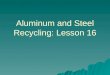 Aluminum and Steel Recycling: Lesson 16. Aluminum and Steel Recycling
