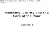 Medicine, Charity and the Care of the Poor Lecture 4 Medicine, Disease and Society in Britain, 1750 - 1950