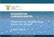 ECOLOGICAL CONSEQUENCES Presented by: Delana Louw (Rivers for Africa) 3 April 2014