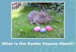 What is the Easter Season About?. 2009 Western Easter Calendar Feb. 24 Fat Tuesday (Mardi Gras) Feb. 25 Ash Wednesday Feb. 25-Apr. 11 Lent Apr. 5-11 Holy