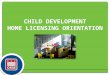 CHILD DEVELOPMENT HOME LICENSING ORIENTATION. Child Care Licensing Staff Wards 1, 8Wards 2, 5, 7Wards 4, 6 Ward 3, Out of School Time, Relative Childcare