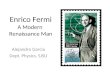 Enrico Fermi A Modern Renaissance Man Alejandro Garcia Dept. Physics, SJSU