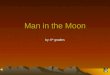 Man in the Moon by: 6 th graders When people say that they can see a man in the moon, they mean that they can see a whole person. It is usually an old