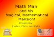 Math Man and his Magical, Mathematical Mansion! Created by Jordan, Chris, and Kylie