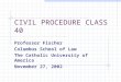 CIVIL PROCEDURE CLASS 40 Professor Fischer Columbus School of Law The Catholic University of America November 27, 2002