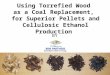 Agri-Tech Producers, LLC Using Torrefied Wood as a Coal Replacement, for Superior Pellets and Cellulosic Ethanol Production BY