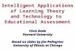 Intelligent Applications of Learning Theory and Technology to Educational Assessment Chris Dede Harvard University Based on slides by Jim Pellegrino University