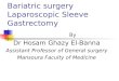 Bariatric surgery Laparoscopic Sleeve Gastrectomy By Dr Hosam Ghazy El-Banna Assistant Professor of General surgery Mansoura Faculty of Medicine
