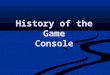 History of the Game Console. First Generation First Generation 1972 -1977