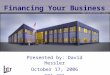 Financing Your Business Presented by: David Hessler October 17, 2006 GBA 491
