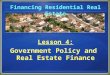 Financing Residential Real Estate Lesson 4: Government Policy and Real Estate Finance