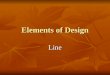 Elements of Design Line. Line Most basic element of design Most basic element of design Line forms the edges or outlines of objects and areas Line forms
