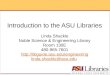Introduction to the ASU Libraries Linda Shackle Noble Science & Engineering Library Room 130E 480-965-7601  linda.shackle@asu.edu