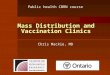 Mass Distribution and Vaccination Clinics Chris Mackie, MD Public health CBRN course