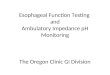 Esophageal Function Testing and Ambulatory Impedance pH Monitoring The Oregon Clinic GI Division