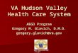 VA Hudson Valley Health Care System AEGD Program Gregory M. Glavich, D.M.D. gregory.glavich@va.gov 