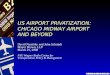 US AIRPORT PRIVATIZATION: CHICAGO MIDWAY AIRPORT AND BEYOND David Narefsky and John Schmidt Mayer Brown, LLP March 25, 2008 NYU Wagner Rudin Center for