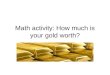 Math activity: How much is your gold worth?. Estimation 1. If Gold is $1500 per ounce and you have 21.6 ounces of gold stashed, estimate the value of