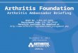 Arthritis Foundation Arthritis Ambassador Briefing November 6, 2013 3PM Eastern Dial In: 1-866-487-9460 Participant Code: 931 709 2991# Materials available