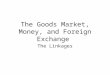 The Goods Market, Money, and Foreign Exchange The Linkages
