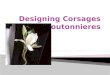 1. Identify and describe supplies needed to create a corsage. 2. Describe corsage design mechanics and techniques. 3. Identify and describe styles of