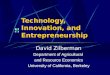 Technology, Innovation, and Entrepreneurship David Zilberman Department of Agricultural and Resource Economics University of California, Berkeley