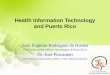 Health Information Technology and Puerto Rico Juan Eugenio Rodríguez de Hostos Chief Information Officer, Government of Puerto Rico Dr. José Piovanetti