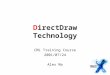 DirectDraw Technology CML Training Course 2001/07/24 Alex Ma