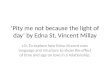 Pity me not because the light of day by Edna St. Vincent Millay LO: To explore how Edna Vincent uses language and structure to show the effect of time