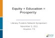 Equity + Education = Prosperity Literacy Funders Network Symposium November 3, 2011 Houston, TX
