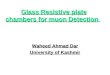 Glass Resistive plate chambers for muon Detection Glass Resistive plate chambers for muon Detection Waheed Ahmad Dar University of Kashmir