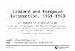 1 8/16/2014 Ireland and European integration, 1961-1968 Dr Maurice FitzGerald Lecturer in European and International Studies Department of Politics, International