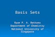 Basis Sets Ryan P. A. Bettens Department of Chemistry National University of Singapore