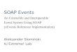 SOAP Events Aleksander Slominski IU Extreme! Lab An Extensible and Interoperable Event System Using SOAP (xEvents Reference Implementation)