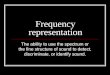 Frequency representation The ability to use the spectrum or the fine structure of sound to detect, discriminate, or identify sound