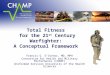 Total Fitness for the 21 st Century Warfighter: A Conceptual Framework Francis G. O’Connor, MD, MPH Consortium for Health and Military Performance (CHAMP)