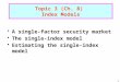 1 A single-factor security market The single-index model Estimating the single-index model Topic 3 (Ch. 8) Index Models