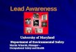 Lead Awareness University of Maryland Department of Environmental Safety Martin Wizorek, Manager – Occupational Safety and Health
