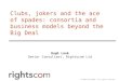 © Rightscom 2009 – All rights reserved Clubs, jokers and the ace of spades: consortia and business models beyond the Big Deal Hugh Look Senior Consultant,