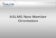 ASLMS New Member Orientation. Welcome! Dear New Member, Congratulations and welcome! We are pleased you have selected ASLMS as your professional development