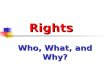 Rights Rights Who, What, and Why?. Definition A right is a freedom to act or refrain from acting or an entitlement to be acted upon or not acted upon