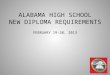 ALABAMA HIGH SCHOOL NEW DIPLOMA REQUIREMENTS FEBRUARY 19-20, 2013