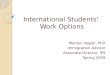 International Students’ Work Options Marilyn Vogler, PhD Immigration Advisor Associate Director, IPS Spring 2009