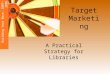 Target Marketing A Practical Strategy for Libraries Building Your Base: 2007-2008