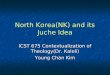 North Korea(NK) and its Juche Idea ICST 675 Contextualization of Theology(Dr. Kaleli) Young Chan Kim