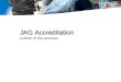 JAG Accreditation JAG Accreditation outline of the process