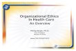 Organizational Ethics In Health Care An Overview Philip Boyle, Ph.D. Vice President, Mission & Ethics 